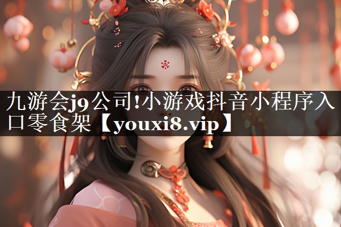 九游会j9公司!小游戏抖音小程序入口零食架