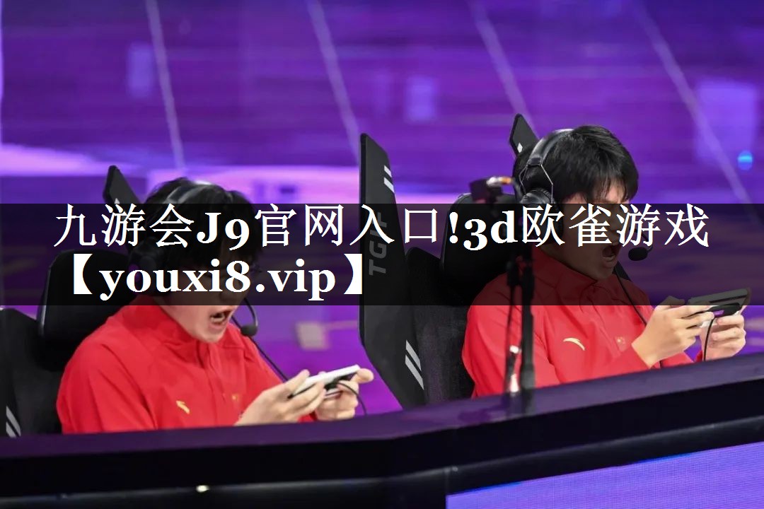 九游会J9官网入口!3d欧雀游戏