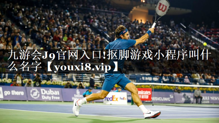 九游会J9官网入口!抠脚游戏小程序叫什么名字