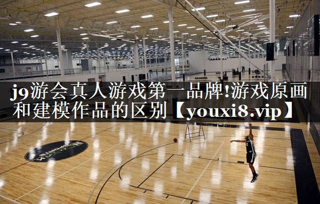 j9游会真人游戏第一品牌!游戏原画和建模作品的区别
