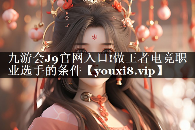 九游会J9官网入口!做王者电竞职业选手的条件