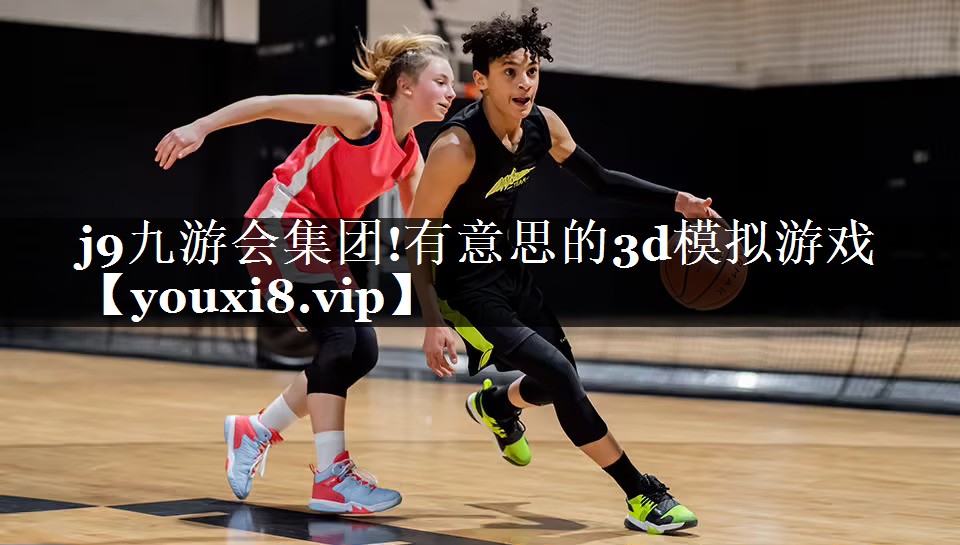 j9九游会集团!有意思的3d模拟游戏