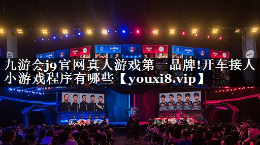 九游会j9官网真人游戏第一品牌!开车接人小游戏程序有哪些