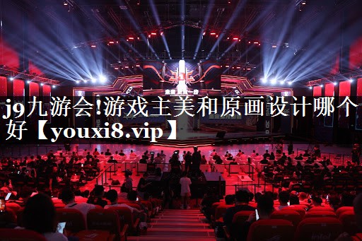 j9九游会!游戏主美和原画设计哪个好