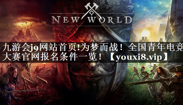 九游会j9网站首页!为梦而战！全国青年电竞大赛官网报名条件一览！