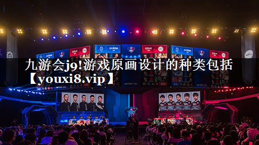 九游会j9!游戏原画设计的种类包括