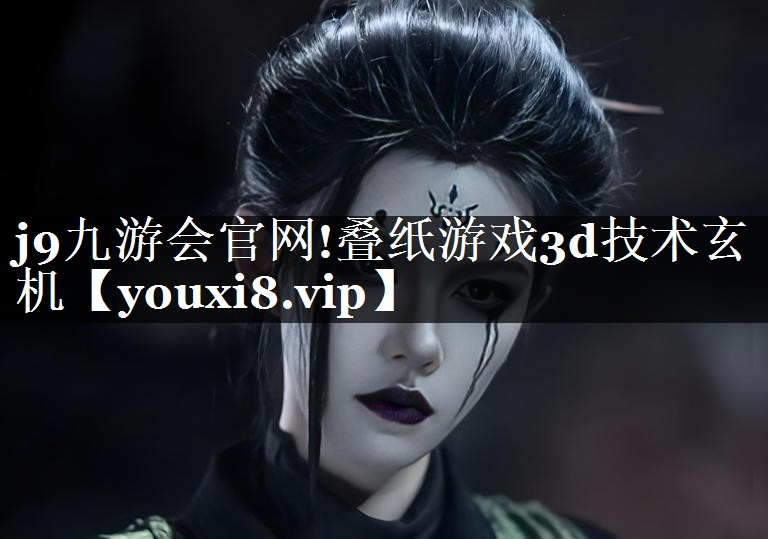 j9九游会官网!叠纸游戏3d技术玄机