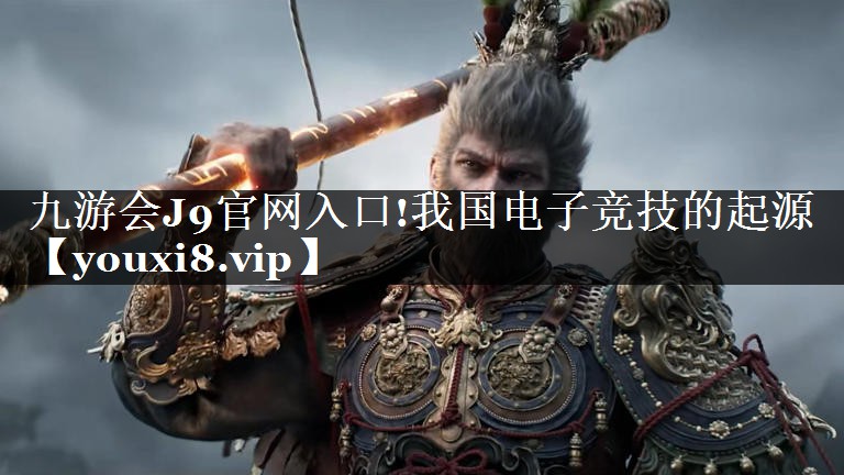 九游会J9官网入口!我国电子竞技的起源
