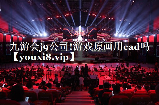 九游会j9公司!游戏原画用cad吗