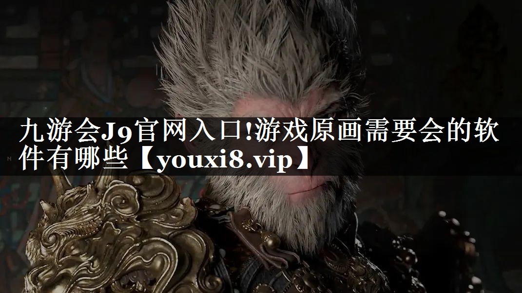 九游会J9官网入口!游戏原画需要会的软件有哪些