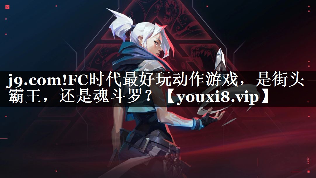 j9.com!FC时代最好玩动作游戏，是街头霸王，还是魂斗罗？