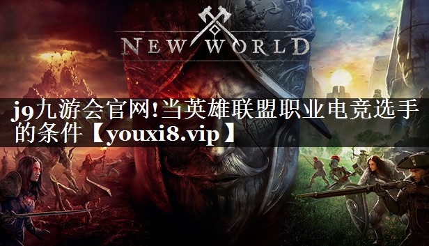 j9九游会官网!当英雄联盟职业电竞选手的条件