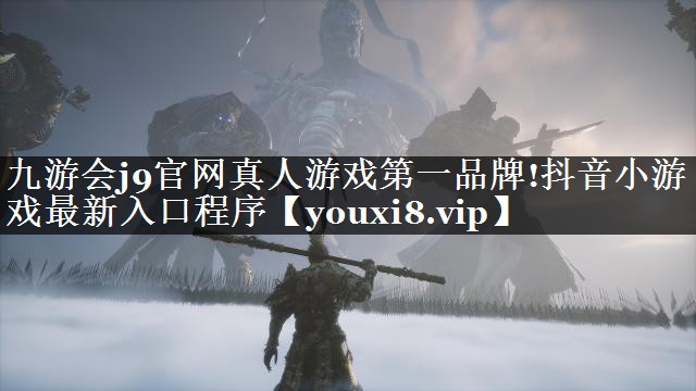 九游会j9官网真人游戏第一品牌!抖音小游戏最新入口程序