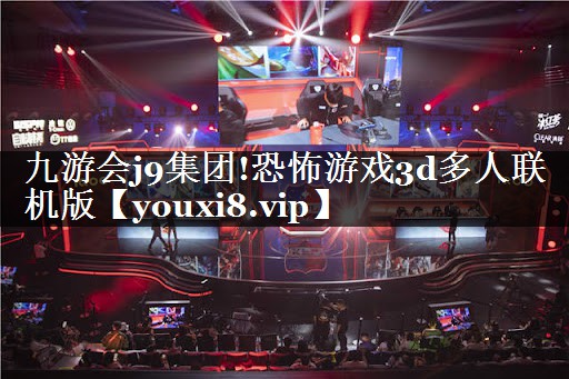 九游会j9集团!恐怖游戏3d多人联机版