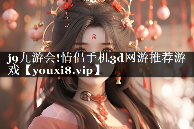 j9九游会!情侣手机3d网游推荐游戏