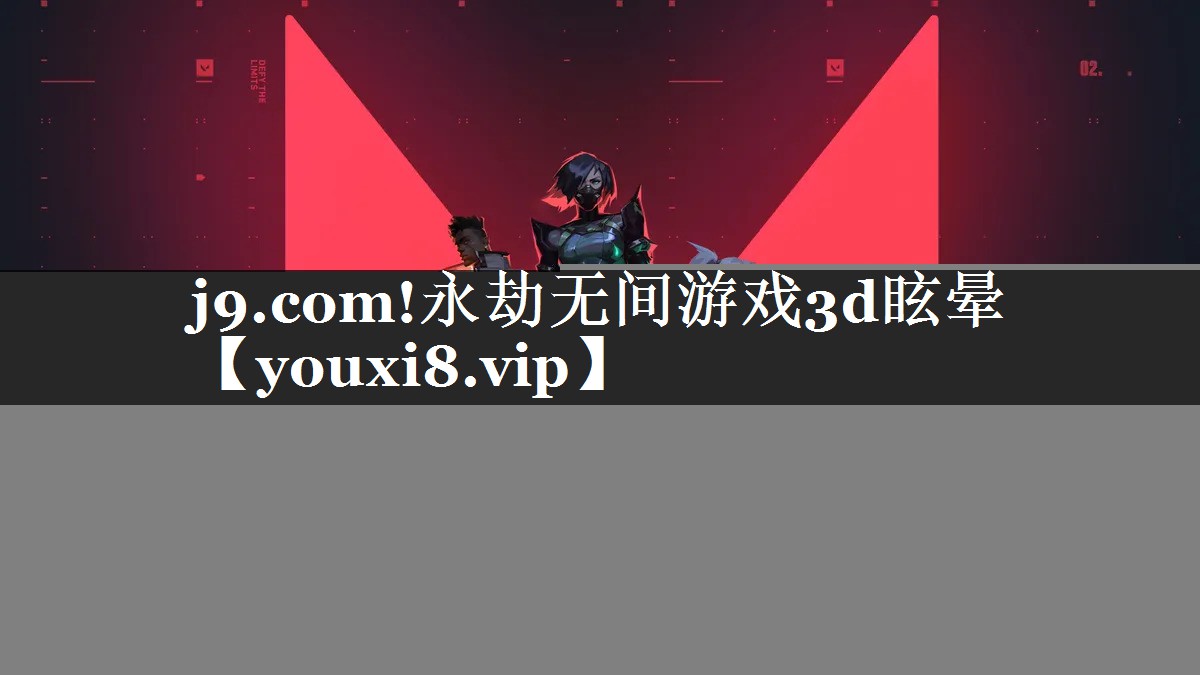 j9.com!永劫无间游戏3d眩晕
