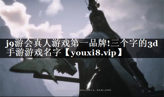 j9游会真人游戏第一品牌!三个字的3d手游游戏名字