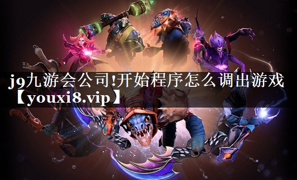j9九游会公司!开始程序怎么调出游戏