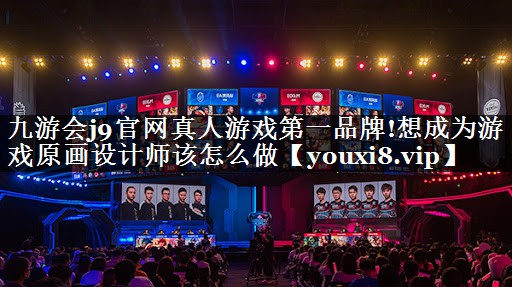 九游会j9官网真人游戏第一品牌!想成为游戏原画设计师该怎么做
