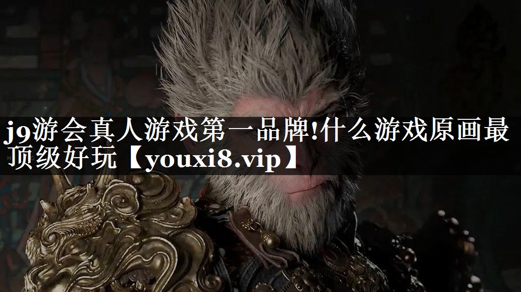 j9游会真人游戏第一品牌!什么游戏原画最顶级好玩