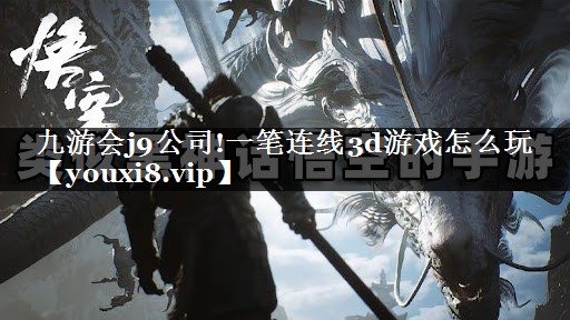 九游会j9公司!一笔连线3d游戏怎么玩