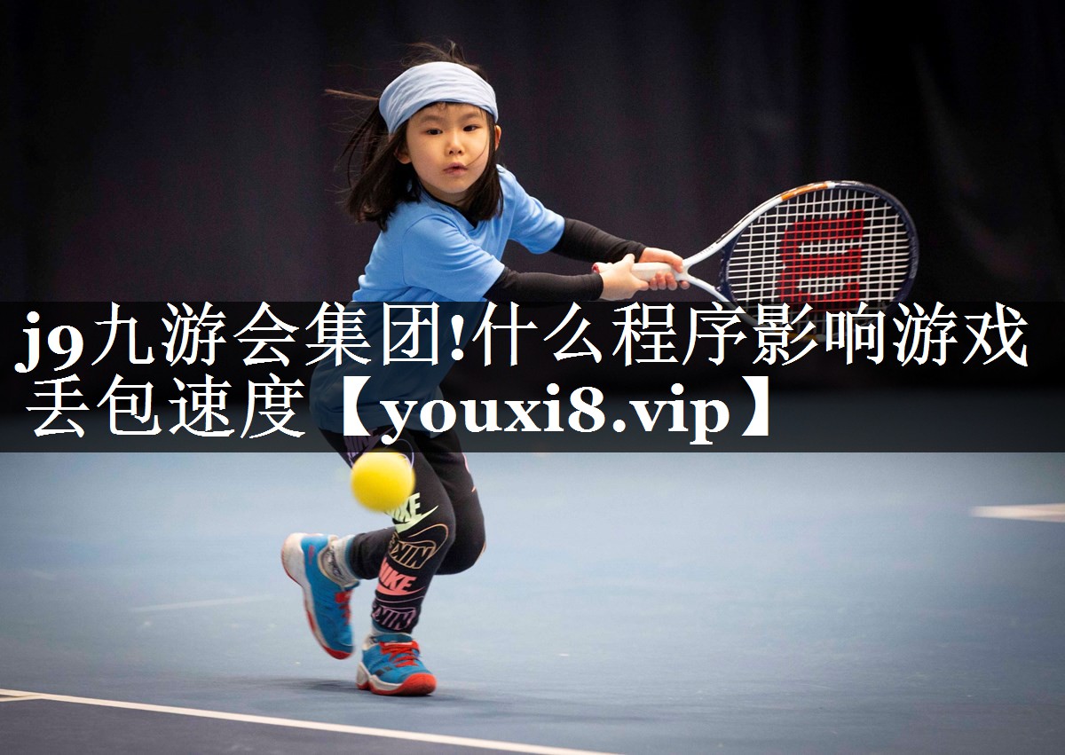j9九游会集团!什么程序影响游戏丢包速度