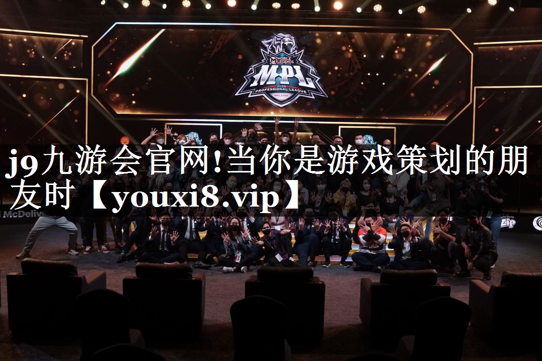 j9九游会官网!当你是游戏策划的朋友时