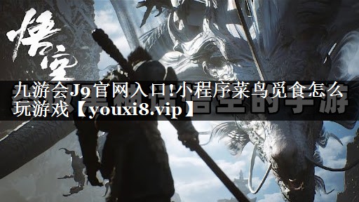 九游会J9官网入口!小程序菜鸟觅食怎么玩游戏