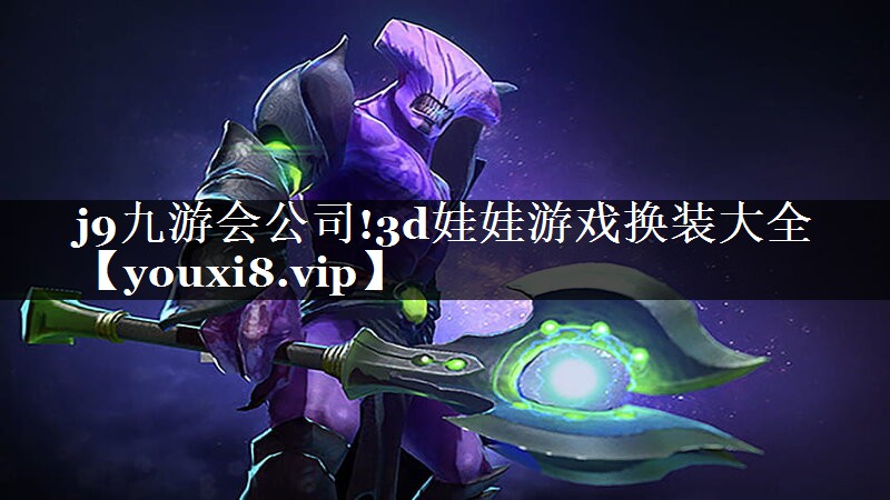 j9九游会公司!3d娃娃游戏换装大全