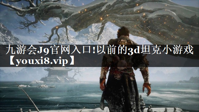 九游会J9官网入口!以前的3d坦克小游戏