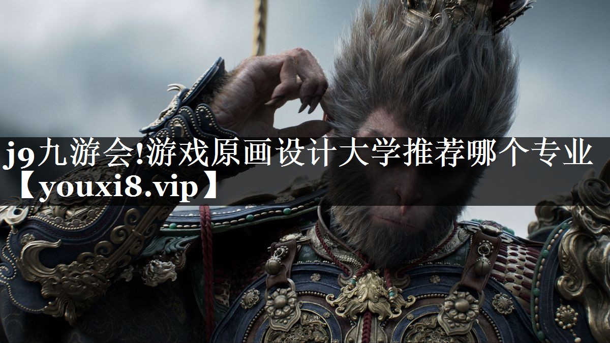 j9九游会!游戏原画设计大学推荐哪个专业