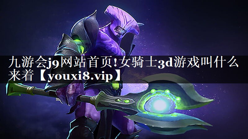 九游会j9网站首页!女骑士3d游