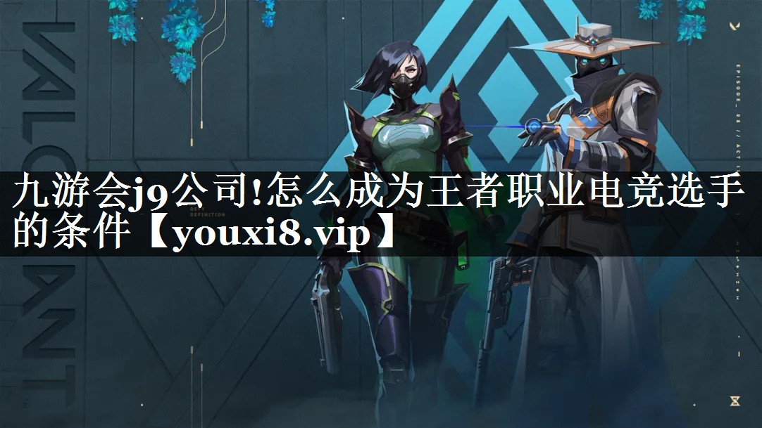 怎么成为王者职业电竞选手的条件 怎么成为王者职业电竞选手的条件