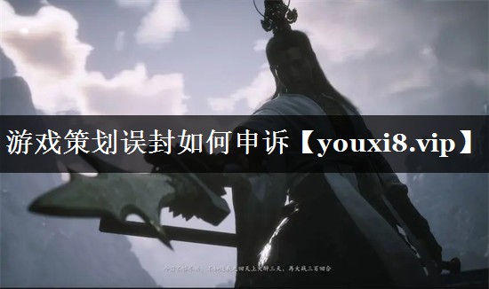 游戏策划误封如何申诉
