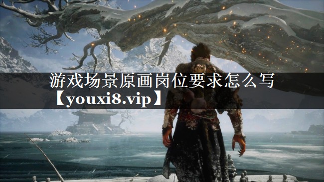 游戏场景原画岗位要求怎么写 游戏场景原画岗位要求怎么写