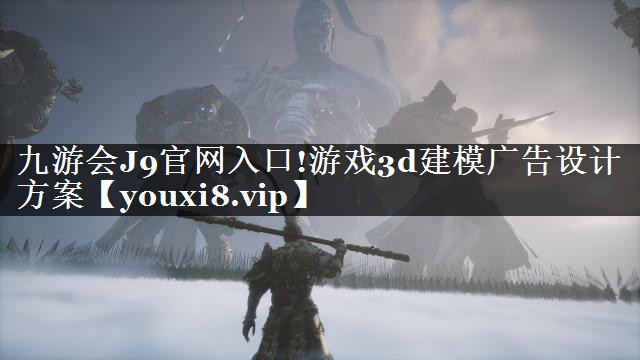 游戏3d建模广告设计方案 游戏3d建模广告设计方案