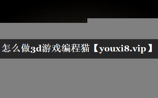 怎么做3d游戏编程猫