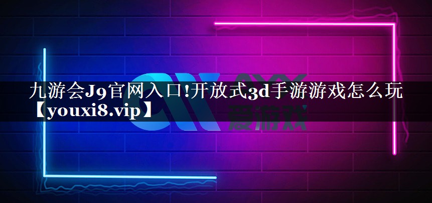 开放式3d手游游戏怎么玩